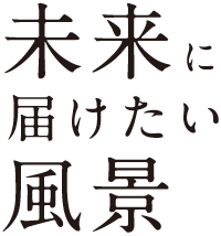 未来に届けたい風景